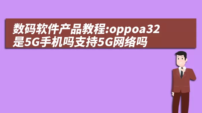 数码软件产品教程:oppoa32是5G手机吗支持5G网络吗