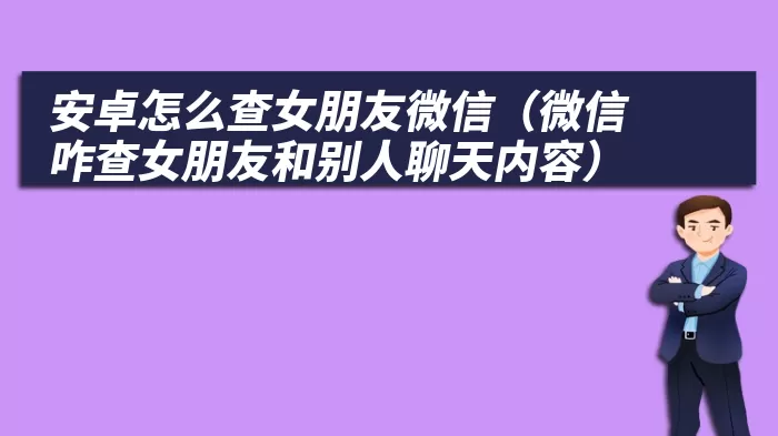 安卓怎么查女朋友微信（微信咋查女朋友和别人聊天内容）