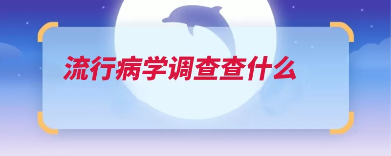 流行病学调查查什么（流行病学情况调查）