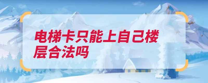 电梯卡只能上自己楼层合法吗（电梯楼层选择运行）