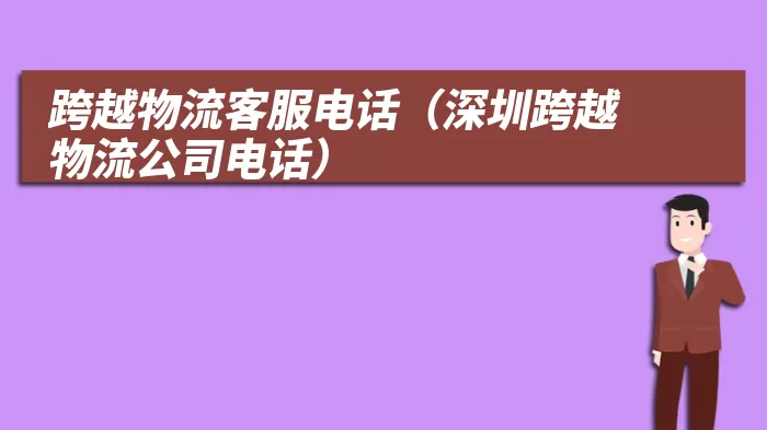 跨越物流客服电话（深圳跨越物流公司电话）