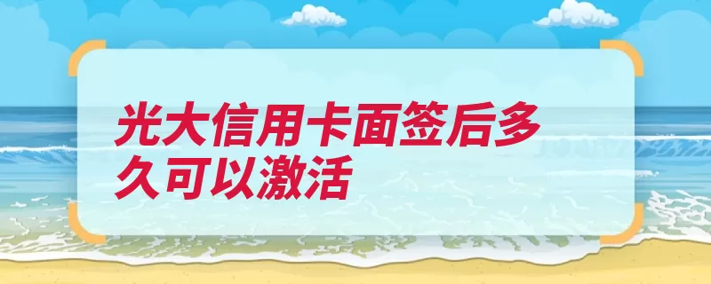 光大信用卡面签后多久可以激活（光大银行审批信用）