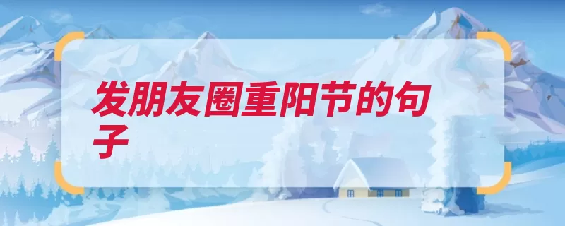 发朋友圈重阳节的句子（重阳重阳节九九送祝福）