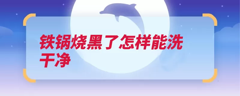铁锅烧黑了怎样能洗干净（铁锅氧化洗干净也）