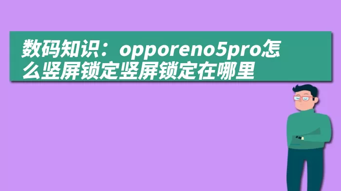 数码知识：opporeno5pro怎么竖屏锁定竖屏锁定在哪里