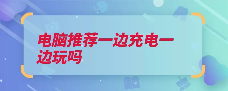 电脑推荐一边充电一边玩吗（充电电源锂电池外）