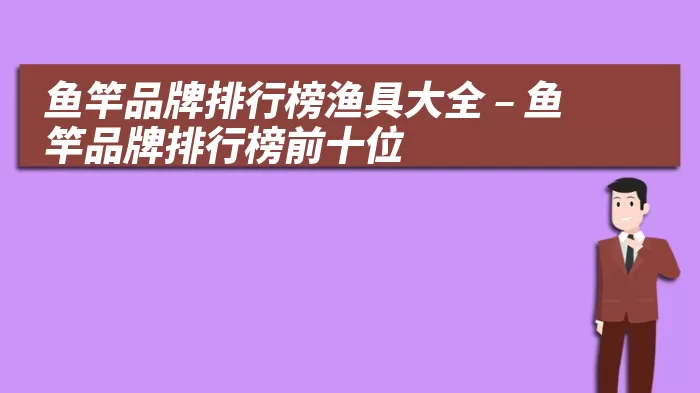 鱼竿品牌排行榜渔具大全 – 鱼竿品牌排行榜前十位