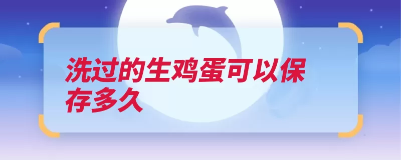 洗过的生鸡蛋可以保存多久（鸡蛋存放蛋壳食用）