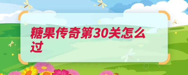 糖果传奇第30关怎么过（糖果果子搜集花墙）