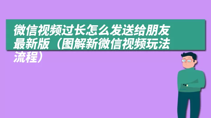 微信视频过长怎么发送给朋友最新版（图解新微信视频玩法流程）