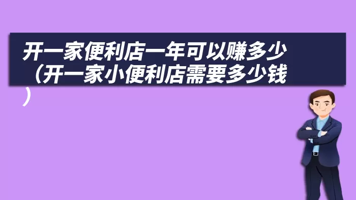 开一家便利店一年可以赚多少（开一家小便利店需要多少钱）