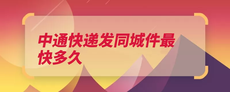 中通快递发同城件最快多久（快递都是同城快递）