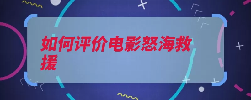 如何评价电影怒海救援（救援半饱怒海很好）