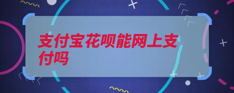 支付宝花呗能网上支付吗（还款余额支付宝逾）