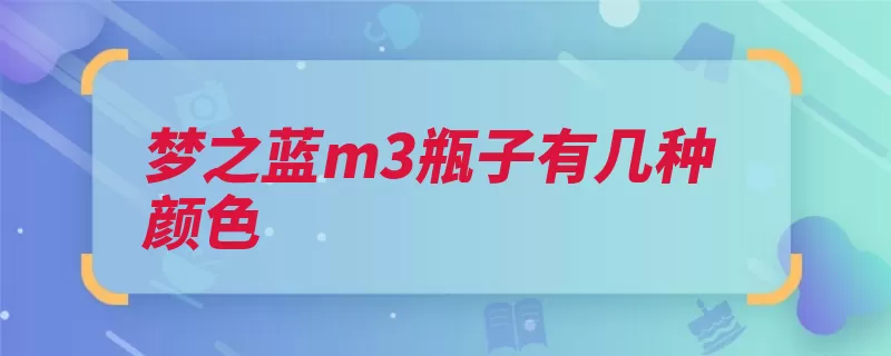 梦之蓝m3瓶子有几种颜色（蓝色梦之瓶身颜色）