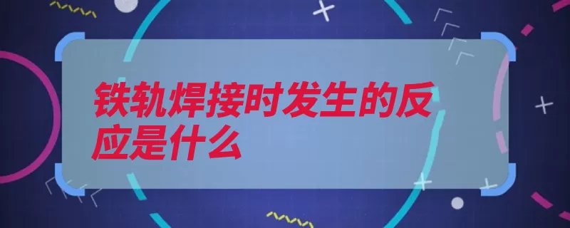 铁轨焊接时发生的反应是什么（氯酸钾金属熔点氧）