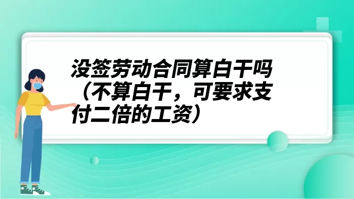 没签劳动合同算白干吗（不算白干，可要求支付二倍的工资）