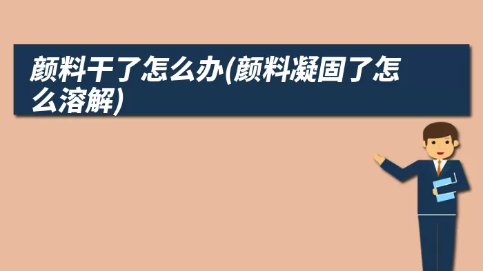 颜料干了怎么办(颜料凝固了怎么溶解)