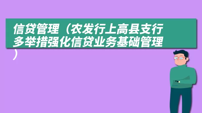 信贷管理（农发行上高县支行多举措强化信贷业务基础管理）