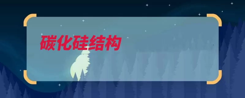 碳化硅结构（碳化硅石油焦又称）