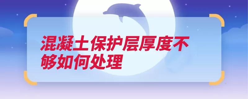 混凝土保护层厚度不够如何处理（抹灰厚度保护层砂）