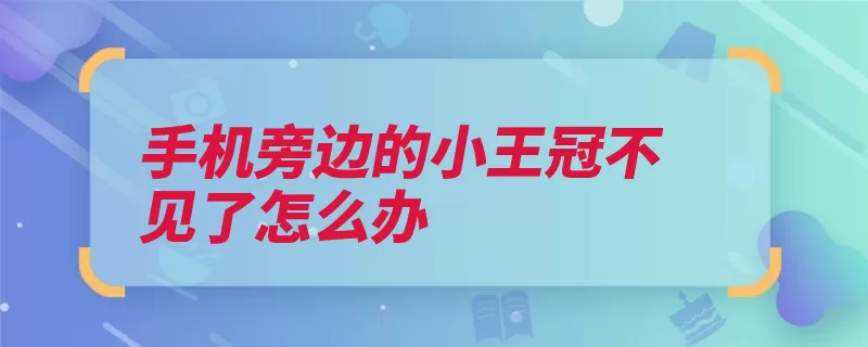 手机旁边的小王冠不见了怎么办（打开界面手机就可）