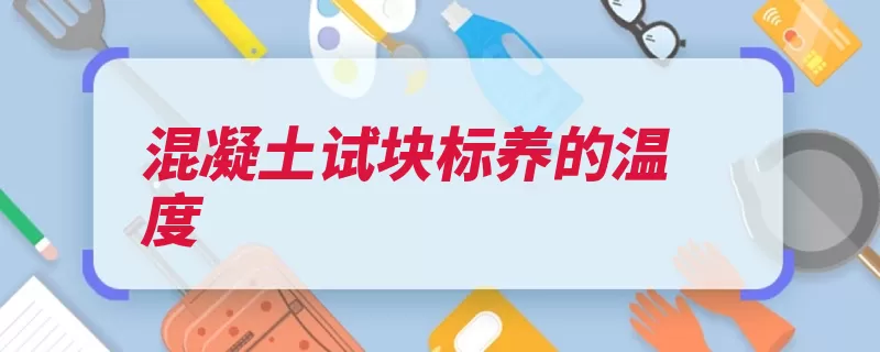 混凝土试块标养的温度（混凝土养护码放相）