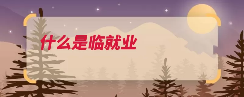 什么是临就业（就业派遣是指雇佣）