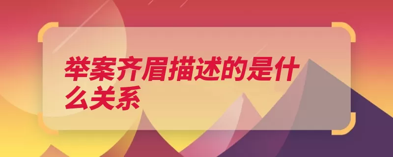 举案齐眉描述的是什么关系（举案齐眉的人的是）