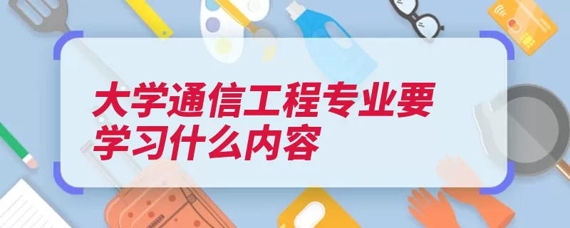 大学通信工程专业要学习什么内容（原理通信工程通信）