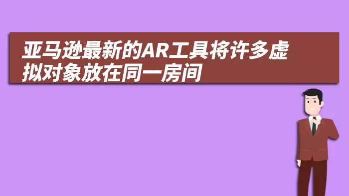 亚马逊最新的AR工具将许多虚拟对象放在同一房间