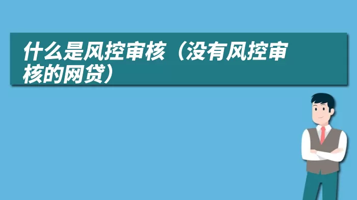 什么是风控审核（没有风控审核的网贷）