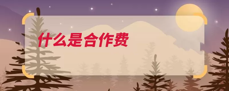 什么是合作费（单位合作基金项目）