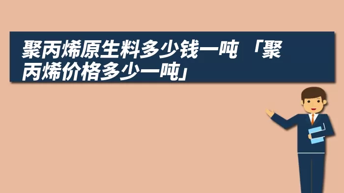 聚丙烯原生料多少钱一吨 「聚丙烯价格多少一吨」