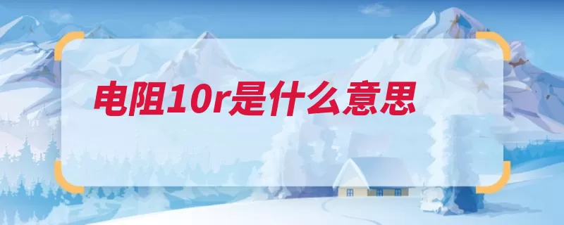 电阻10r是什么意思（电阻导体阻值电流）