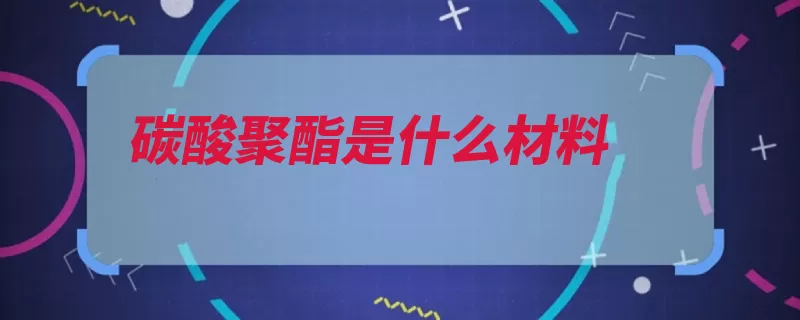 碳酸聚酯是什么材料（性能透明芳香族塑）