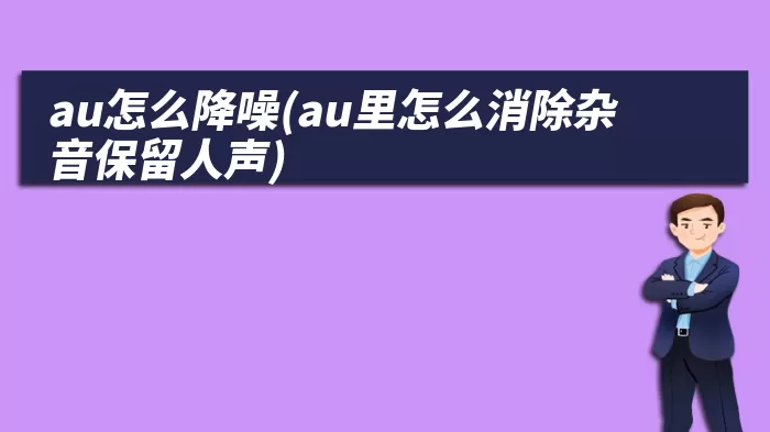 au怎么降噪(au里怎么消除杂音保留人声)