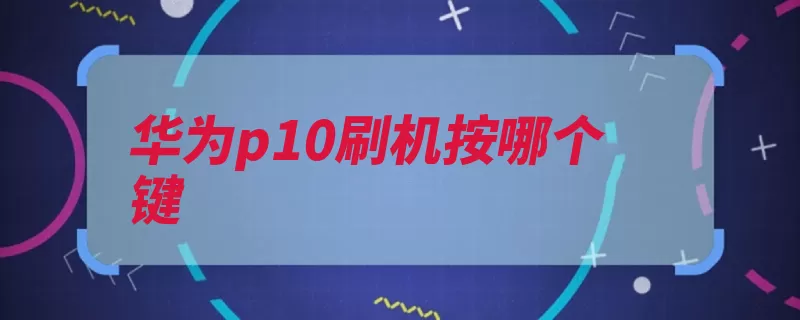 华为p10刷机按哪个键（华为解决方案领域）