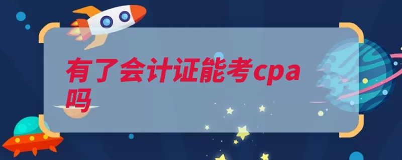 有了会计证能考cpa吗（注册会计师全国统）