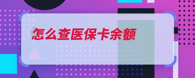 怎么查医保卡余额（查询余额医保信息）