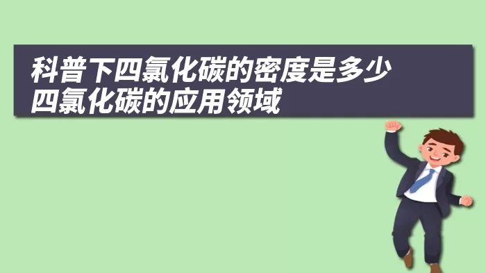 科普下四氯化碳的密度是多少 四氯化碳的应用领域