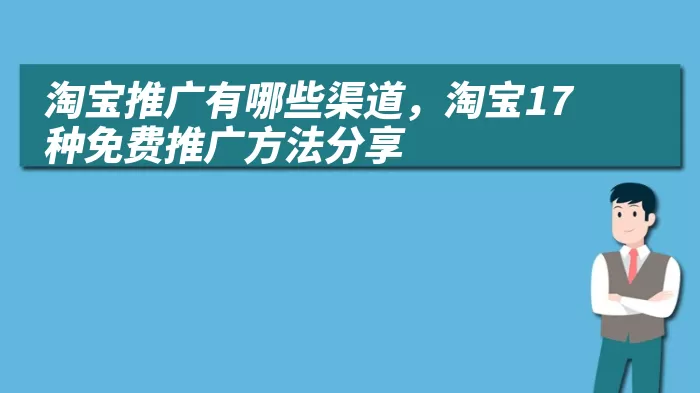 淘宝推广有哪些渠道，淘宝17种免费推广方法分享