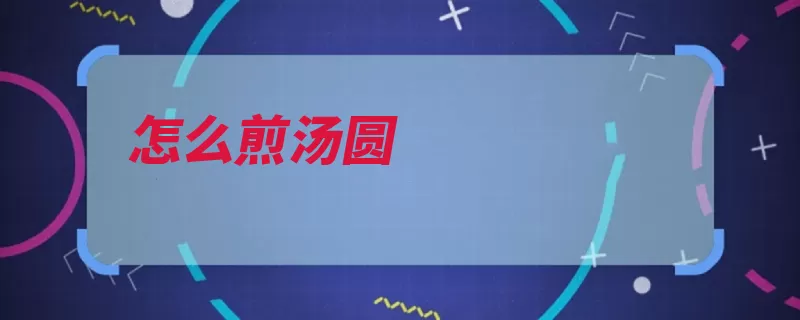 怎么煎汤圆（汤圆小火加盖定型）