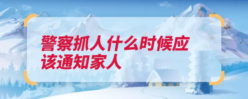 警察抓人什么时候应该通知家人（盘问公安机关批准）