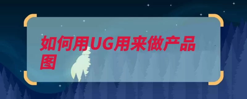 如何用UG用来做产品图（硅胶缺口软件都是）