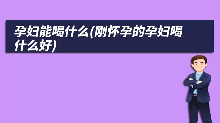 孕妇能喝什么(刚怀孕的孕妇喝什么好)