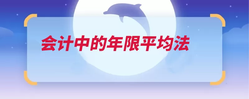 会计中的年限平均法（折旧固定资产使用）