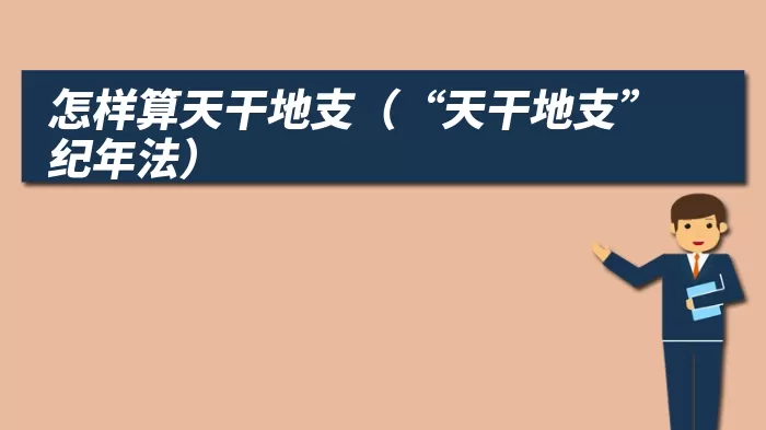 怎样算天干地支（“天干地支”纪年法）