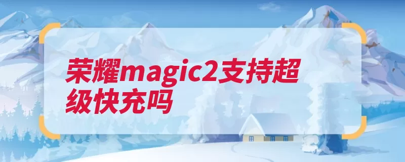 荣耀magic2支持超级快充吗（荣耀像素传感器努）