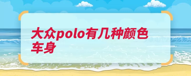 大众polo有几种颜色车身（这款大众汽车设计）